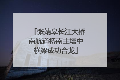 张靖皋长江大桥南航道桥南主塔中横梁成功合龙