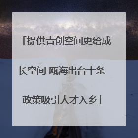 提供青创空间更给成长空间 瓯海出台十条政策吸引人才入乡