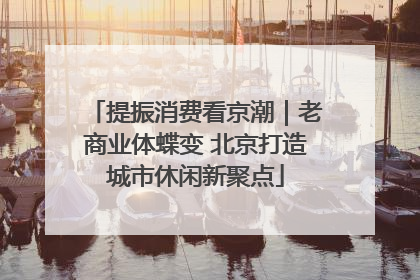 提振消费看京潮｜老商业体蝶变 北京打造城市休闲新聚点
