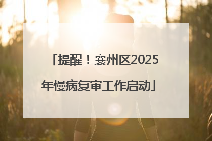 提醒！襄州区2025年慢病复审工作启动