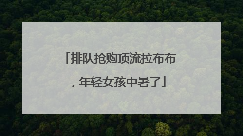 排队抢购顶流拉布布，年轻女孩中暑了