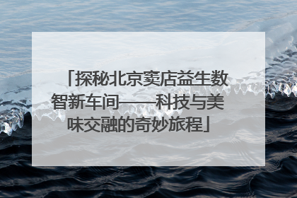探秘北京窦店益生数智新车间——科技与美味交融的奇妙旅程
