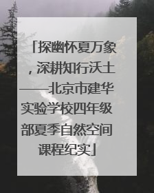 探幽怀夏万象，深耕知行沃土——北京市建华实验学校四年级部夏季自然空间课程纪实