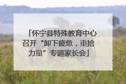 怀宁县特殊教育中心召开“卸下疲惫，重拾力量”专题家长会