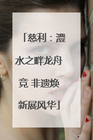 慈利：澧水之畔龙舟竞 非遗焕新展风华