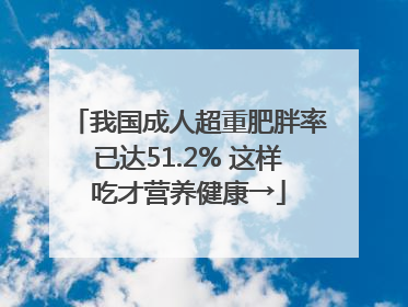 我国成人超重肥胖率已达51.2% 这样吃才营养健康→