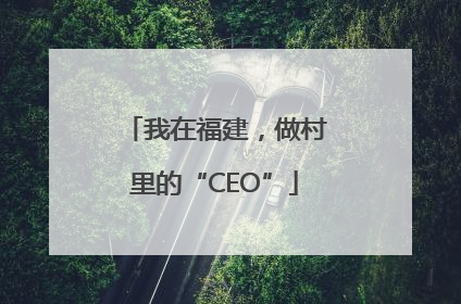 我在福建，做村里的“CEO”