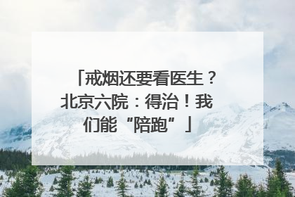 戒烟还要看医生？北京六院：得治！我们能“陪跑”