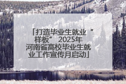 打造毕业生就业“样板” 2025年河南省高校毕业生就业工作宣传月启动