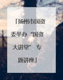 扬州市国资委举办“国资大讲堂” 专题讲座