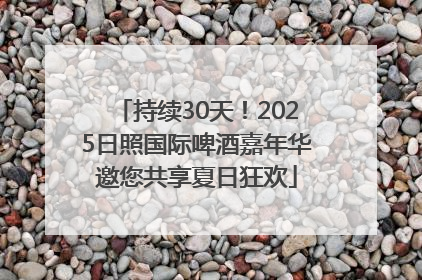 持续30天！2025日照国际啤酒嘉年华邀您共享夏日狂欢