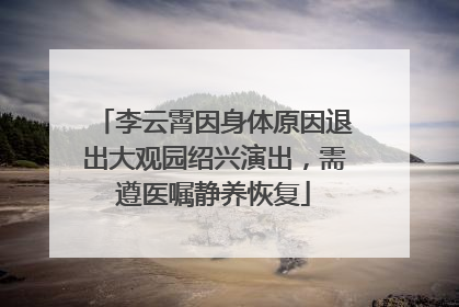 李云霄因身体原因退出大观园绍兴演出，需遵医嘱静养恢复