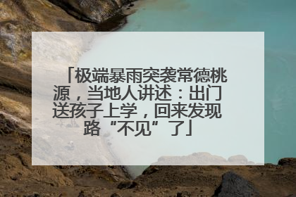 极端暴雨突袭常德桃源，当地人讲述：出门送孩子上学，回来发现路“不见”了