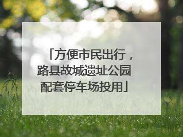 方便市民出行，路县故城遗址公园配套停车场投用