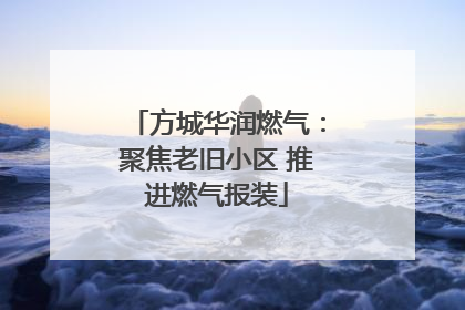 方城华润燃气：聚焦老旧小区 推进燃气报装