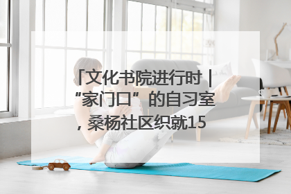 文化书院进行时｜“家门口”的自习室，桑杨社区织就15分钟学习生活圈