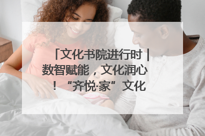 文化书院进行时｜数智赋能，文化润心！“齐悦·家”文化书院超有料