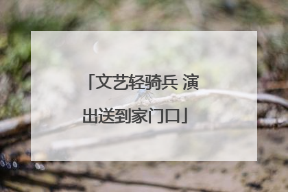文艺轻骑兵 演出送到家门口