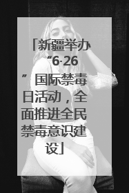 新疆举办“6·26”国际禁毒日活动，全面推进全民禁毒意识建设