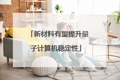新材料有望提升量子计算机稳定性