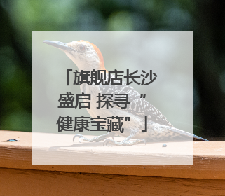 旗舰店长沙盛启 探寻“健康宝藏”