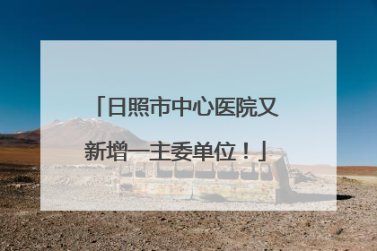 日照市中心医院又新增一主委单位！