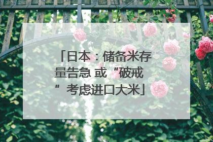 日本：储备米存量告急 或“破戒”考虑进口大米