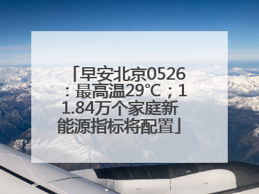 早安北京0526：最高温29℃；11.84万个家庭新能源指标将配置