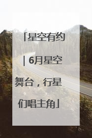 星空有约｜6月星空舞台，行星们唱主角