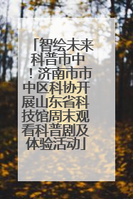 智绘未来 科普市中！济南市市中区科协开展山东省科技馆周末观看科普剧及体验活动