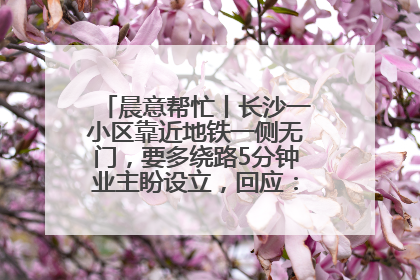晨意帮忙丨长沙一小区靠近地铁一侧无门，要多绕路5分钟业主盼设立，回应：意见不一致