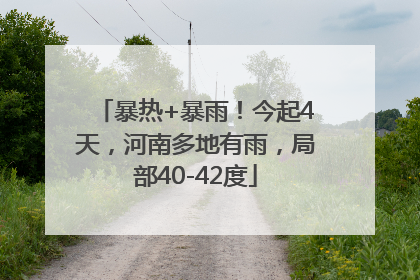 暴热+暴雨！今起4天，河南多地有雨，局部40-42度