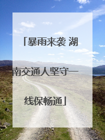 暴雨来袭 湖南交通人坚守一线保畅通