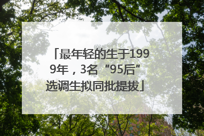 最年轻的生于1999年，3名“95后”选调生拟同批提拔