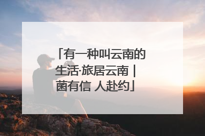 有一种叫云南的生活·旅居云南｜菌有信 人赴约
