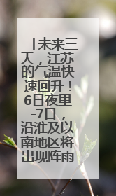 未来三天，江苏的气温快速回升！6日夜里-7日，沿淮及以南地区将出现阵雨或雷雨