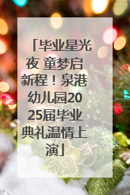 毕业星光夜 童梦启新程！泉港幼儿园2025届毕业典礼温情上演