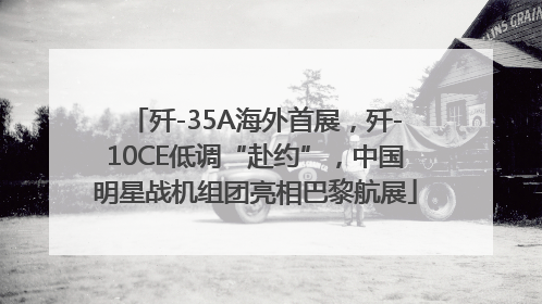 歼-35A海外首展，歼-10CE低调“赴约”，中国明星战机组团亮相巴黎航展