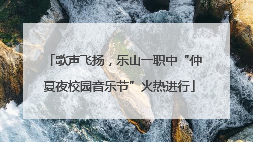 歌声飞扬，乐山一职中“仲夏夜校园音乐节”火热进行