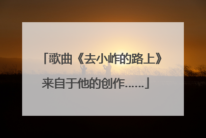 歌曲《去小岞的路上》来自于他的创作……