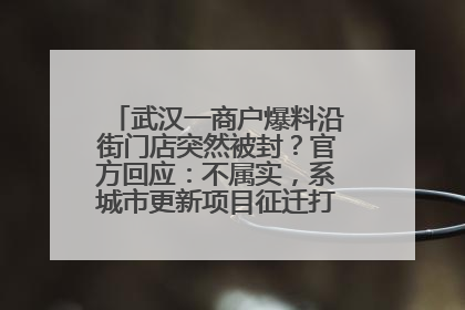 武汉一商户爆料沿街门店突然被封？官方回应：不属实，系城市更新项目征迁打围，此前已公示