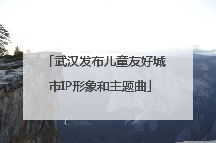 武汉发布儿童友好城市IP形象和主题曲