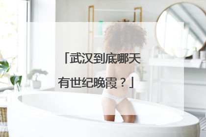 武汉到底哪天有世纪晚霞？