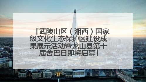 武陵山区（湘西）国家级文化生态保护区建设成果展示活动暨龙山县第十届舍巴日即将启幕