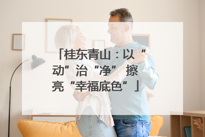 桂东青山：以“动”治“净” 擦亮“幸福底色”