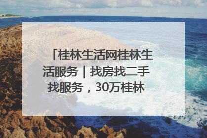 桂林生活网桂林生活服务｜找房找二手找服务，30万桂林人都在用！