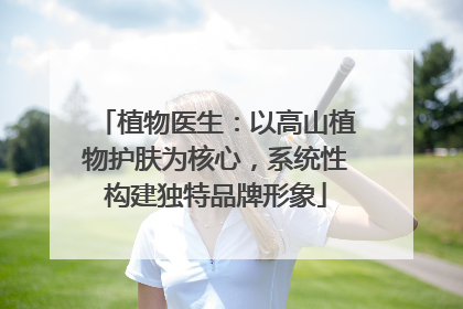 植物医生：以高山植物护肤为核心，系统性构建独特品牌形象