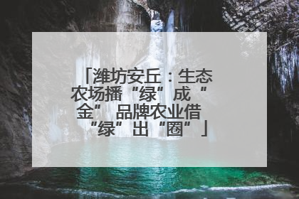 潍坊安丘：生态农场播“绿”成“金” 品牌农业借“绿”出“圈”