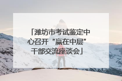 潍坊市考试鉴定中心召开“赢在中层”干部交流座谈会