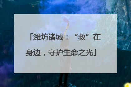 潍坊诸城：“救”在身边，守护生命之光